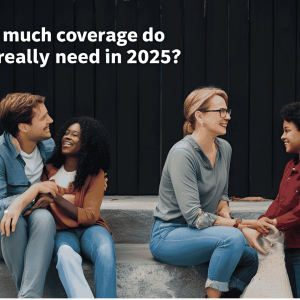 How Much Coverage Do You Really Need in 2025?